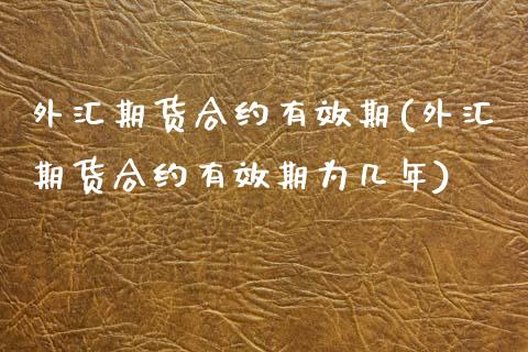 外汇期货合约有效期(外汇期货合约有效期为几年)_https://www.liuyiidc.com_黄金期货_第1张