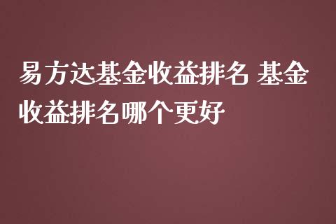 易方达基金收益排名 基金收益排名哪个更好