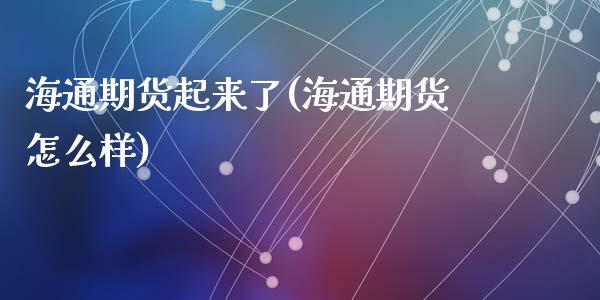 海通期货起来了(海通期货怎么样)_https://www.liuyiidc.com_财经要闻_第1张