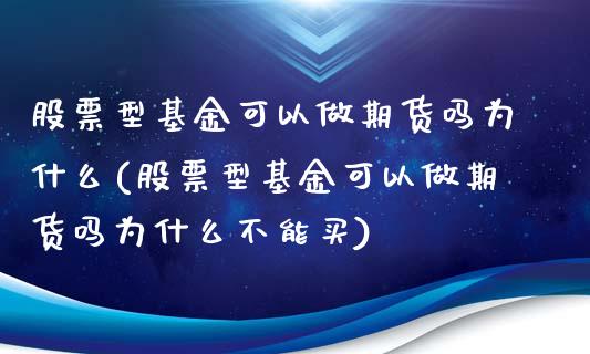 股票型基金可以做期货吗为什么(股票型基金可以做期货吗为什么不能买)_https://www.liuyiidc.com_期货品种_第1张