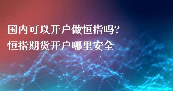 国内可以做恒指吗? 恒指期货哪里安全_https://www.liuyiidc.com_恒生指数_第1张