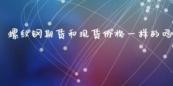 螺纹钢期货和一样的吗_https://www.liuyiidc.com_原油直播室_第1张