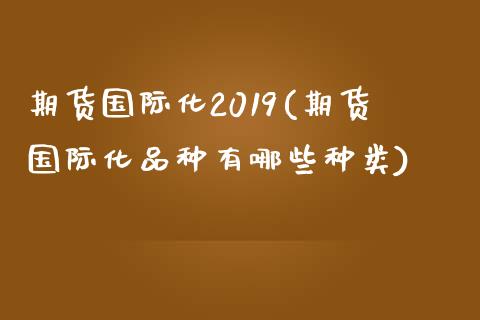 期货国际化2019(期货国际化品种有哪些种类)_https://www.liuyiidc.com_恒生指数_第1张