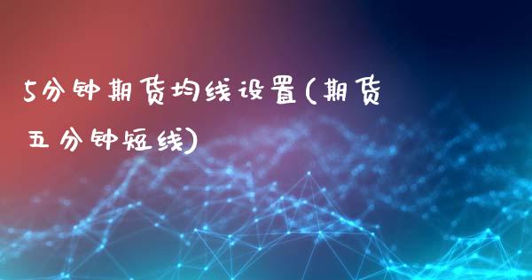 5分钟期货均线设置(期货五分钟短线)_https://www.liuyiidc.com_国际期货_第1张