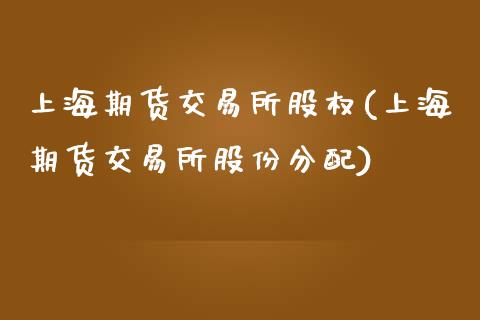 上海期货交易所股权(上海期货交易所股份分配)_https://www.liuyiidc.com_期货直播_第1张