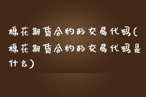 棉花期货合约的交易代码(棉花期货合约的交易代码是什么)_https://www.liuyiidc.com_期货品种_第1张