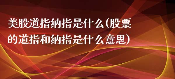 美股道指纳指是什么(股票的道指和纳指是什么意思)_https://www.liuyiidc.com_期货理财_第1张