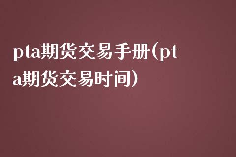 pta期货交易手册(pta期货交易时间)_https://www.liuyiidc.com_期货品种_第1张