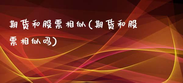 期货和股票相似(期货和股票相似吗)_https://www.liuyiidc.com_期货品种_第1张