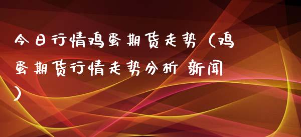 今日行情鸡蛋期货走势（鸡蛋期货行情走势 新闻）_https://www.liuyiidc.com_黄金期货_第1张