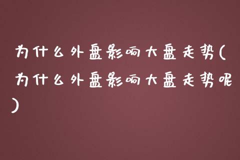 为什么外盘影响大盘走势(为什么外盘影响大盘走势呢)_https://www.liuyiidc.com_期货品种_第1张