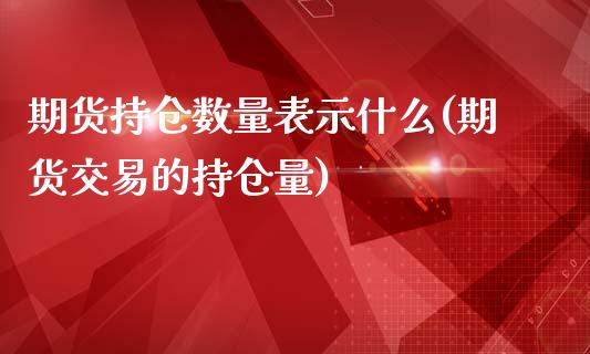 期货持仓数量表示什么(期货交易的持仓量)_https://www.liuyiidc.com_理财百科_第1张