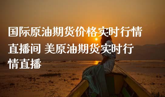 国际原油期货实时行情直播间 美原油期货实时行情直播_https://www.liuyiidc.com_原油直播室_第1张