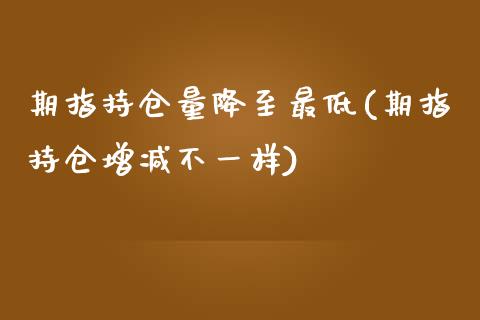 期指持仓量降至最低(期指持仓增减不一样)_https://www.liuyiidc.com_期货知识_第1张