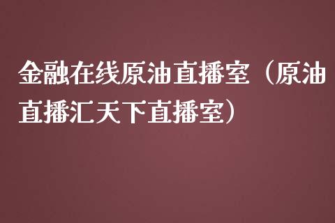 金融原油直播室（原油直播汇天下直播室）_https://www.liuyiidc.com_原油直播室_第1张