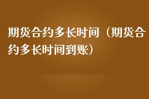 期货合约多长时间（期货合约多长时间到账）_https://www.liuyiidc.com_期货理财_第1张