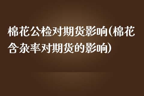 棉花公检对期货影响(棉花含杂率对期货的影响)_https://www.liuyiidc.com_期货直播_第1张