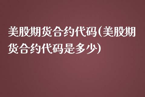 美股期货合约代码(美股期货合约代码是多少)_https://www.liuyiidc.com_期货软件_第1张