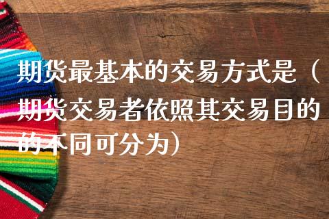 期货最基本的交易方式是（期货交易者依照其交易目的的不同可分为）_https://www.liuyiidc.com_财经要闻_第1张