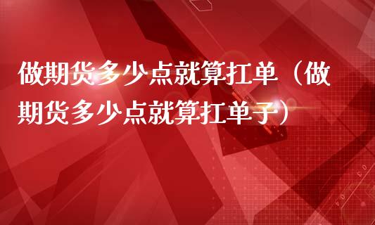 做期货多少点就算扛单（做期货多少点就算扛单子）_https://www.liuyiidc.com_原油直播室_第1张