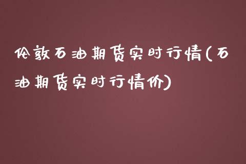 伦敦石油期货实时行情(石油期货实时行情价)_https://www.liuyiidc.com_期货理财_第1张