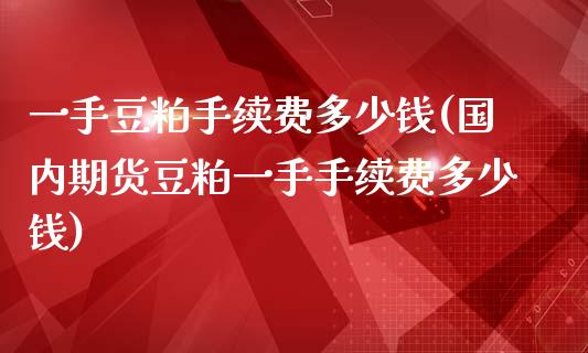 一手豆粕手续费多少钱(国内期货豆粕一手手续费多少钱)_https://www.liuyiidc.com_恒生指数_第1张