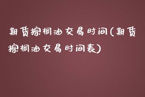 期货棕榈油交易时间(期货棕榈油交易时间表)_https://www.liuyiidc.com_道指直播_第1张