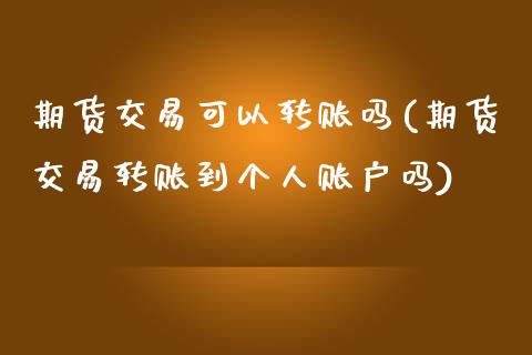 期货交易可以转账吗(期货交易转账到个人账户吗)_https://www.liuyiidc.com_理财百科_第1张