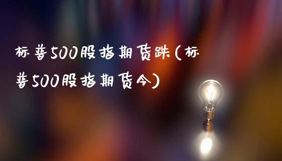 标普500股指期货跌(标普500股指期货今)_https://www.liuyiidc.com_财经要闻_第1张