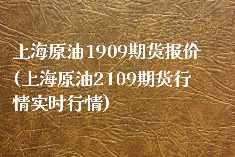 上海原油1909期货报价(上海原油2109期货行情实时行情)_https://www.liuyiidc.com_期货品种_第1张