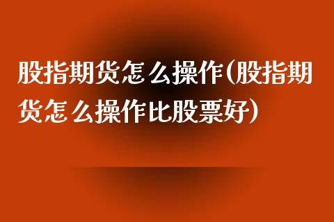 股指期货怎么操作(股指期货怎么操作比股票好)_https://www.liuyiidc.com_国际期货_第1张