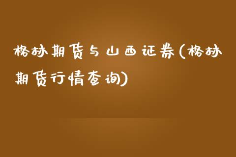 格林期货与山西证券(格林期货行情查询)_https://www.liuyiidc.com_期货知识_第1张