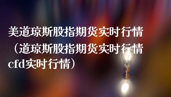 美道琼斯股指期货实时行情（道琼斯股指期货实时行情cfd实时行情）_https://www.liuyiidc.com_原油直播室_第1张