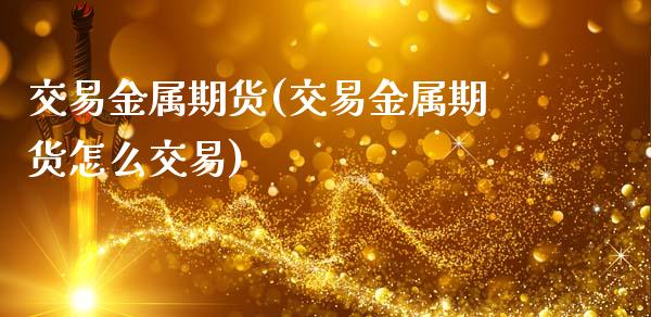 交易金属期货(交易金属期货怎么交易)_https://www.liuyiidc.com_期货知识_第1张