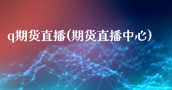 q期货直播(期货直播中心)_https://www.liuyiidc.com_基金理财_第1张