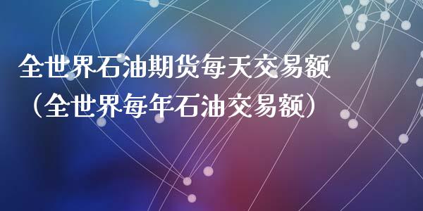 全世界石油期货每天交易额（全世界每年石油交易额）_https://www.liuyiidc.com_期货理财_第1张