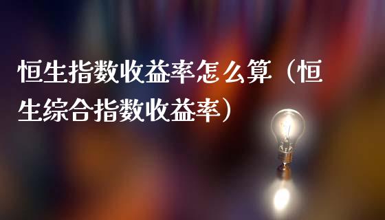 恒生指数收益率怎么算（恒生综合指数收益率）_https://www.liuyiidc.com_恒生指数_第1张