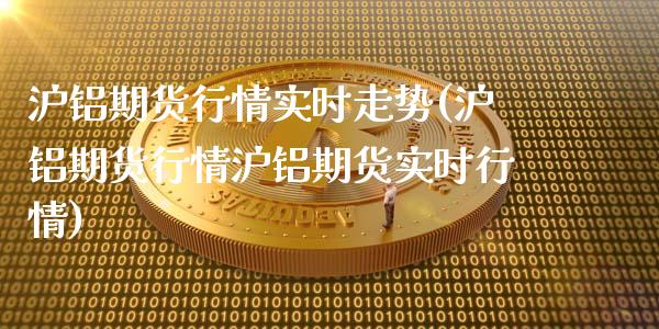 沪铝期货行情实时走势(沪铝期货行情沪铝期货实时行情)_https://www.liuyiidc.com_国际期货_第1张