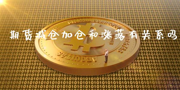 期货减仓加仓和涨落有关系吗_https://www.liuyiidc.com_基金理财_第1张