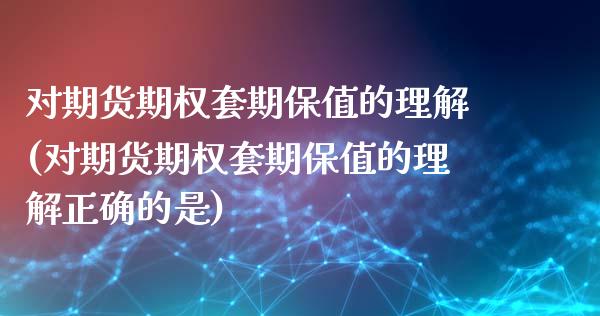 对期货期权套期保值的理解(对期货期权套期保值的理解正确的是)_https://www.liuyiidc.com_期货品种_第1张