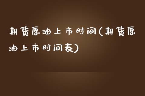 期货原油上市时间(期货原油上市时间表)_https://www.liuyiidc.com_国际期货_第1张