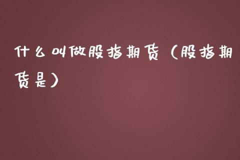 什么叫做股指期货（股指期货是）_https://www.liuyiidc.com_股票理财_第1张