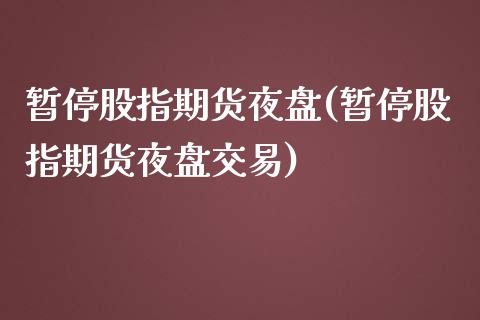 暂停股指期货夜盘(暂停股指期货夜盘交易)_https://www.liuyiidc.com_股票理财_第1张