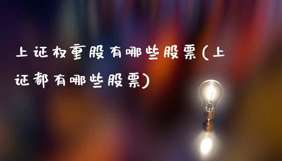 上证权重股有哪些股票(上证都有哪些股票)_https://www.liuyiidc.com_期货品种_第1张