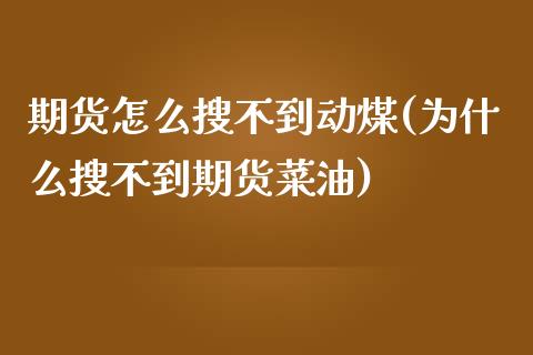 期货怎么搜不到动煤(为什么搜不到期货菜油)_https://www.liuyiidc.com_理财百科_第1张