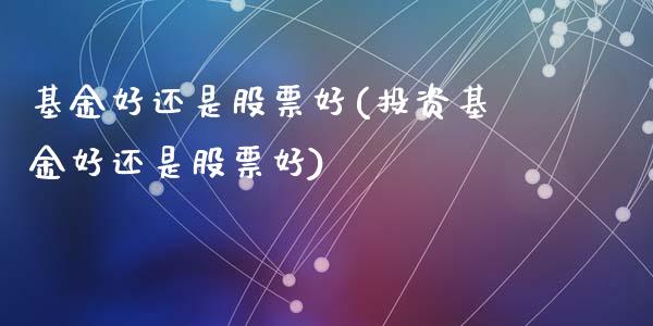 基金好还是股票好(投资基金好还是股票好)_https://www.liuyiidc.com_股票理财_第1张