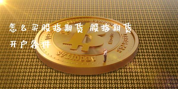 怎么买股指期货 股指期货条件_https://www.liuyiidc.com_理财百科_第1张