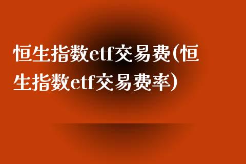 恒生指数etf交易费(恒生指数etf交易费率)_https://www.liuyiidc.com_理财品种_第1张