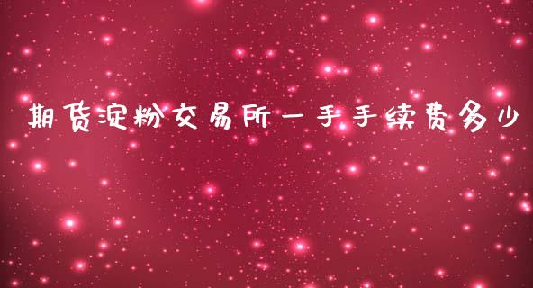 期货淀粉交易所一手手续费多少_https://www.liuyiidc.com_期货品种_第1张