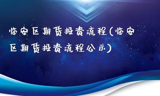 临安区期货投资流程(临安区期货投资流程公示)_https://www.liuyiidc.com_期货品种_第1张